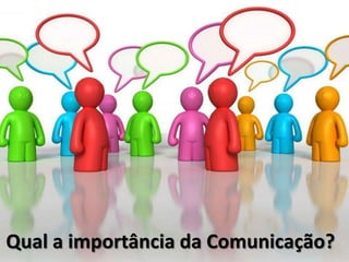 Qual a importância da Comunicação?
 