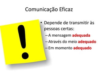 Comunicação Eficaz
• Depende de transmitir às
pessoas certas:
–A mensagem adequada
–Através do meio adequado
–Em momento adequado
 