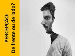 PERCEPÇÃO:
Defrenteoudelado?
 