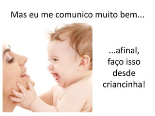Mas eu me comunico muito bem...
...afinal,
faço isso
desde
criancinha!
 