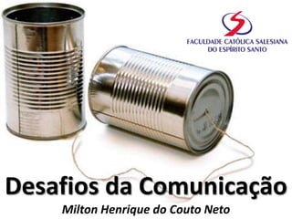 Desafios da Comunicação
Milton Henrique do Couto Neto
 