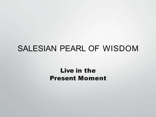 SALESIAN PEARL OF WISDOM
Live in the
Present Moment
 