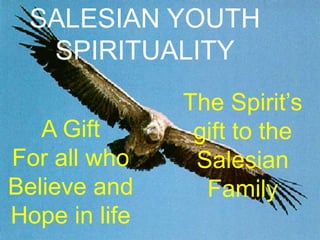 SALESIAN YOUTH
SPIRITUALITY
The Spirit’s
gift to the
Salesian
Family
A Gift
For all who
Believe and
Hope in life
 