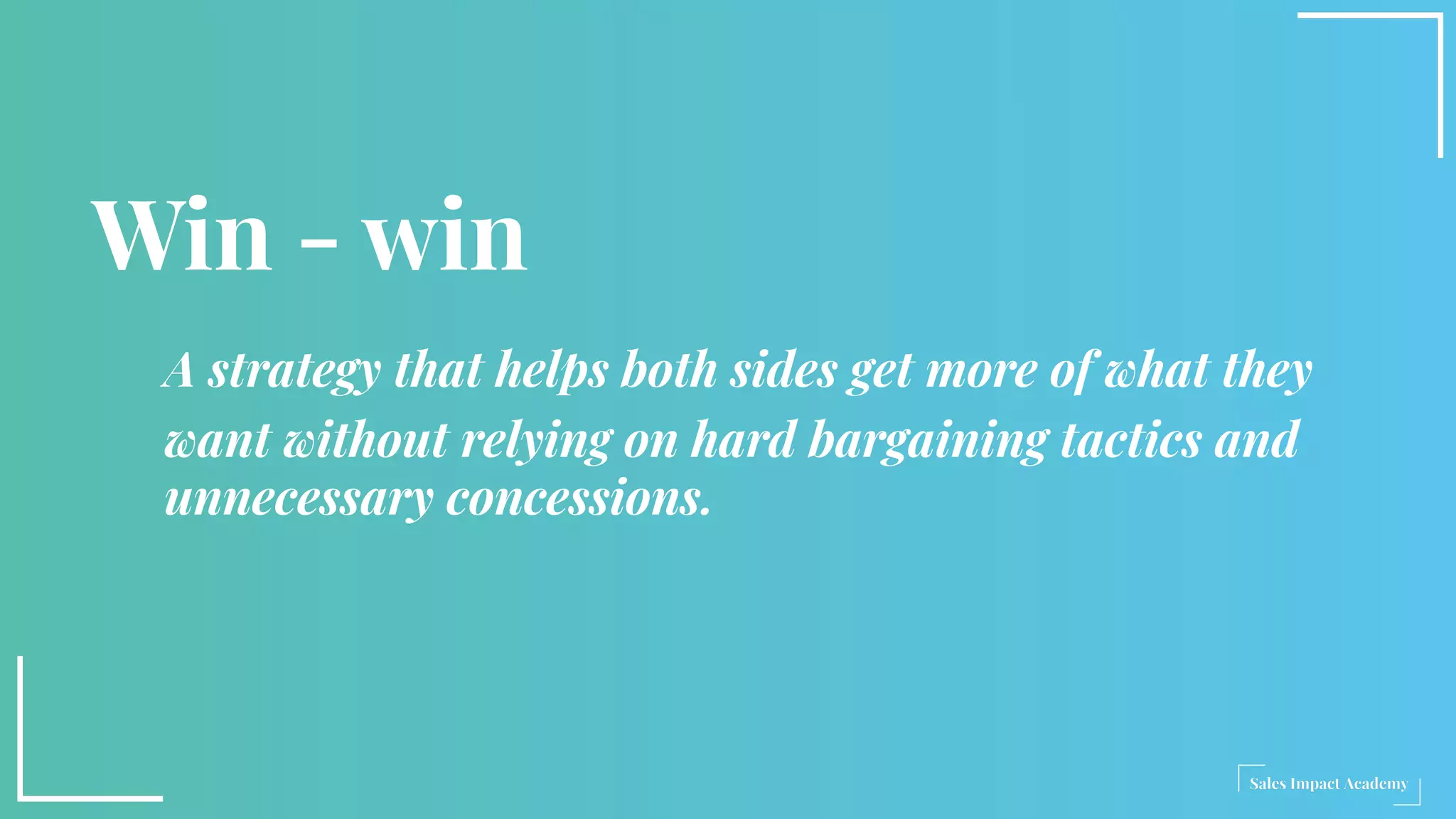 Win - win
A strategy that helps both sides get more of what they
want without relying on hard bargaining tactics and
unnecessary concessions.
 