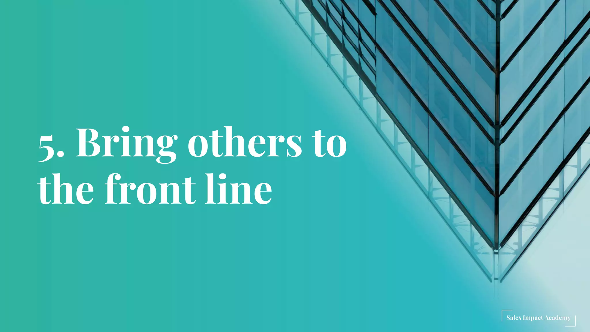 5. Bring others to
the front line
 