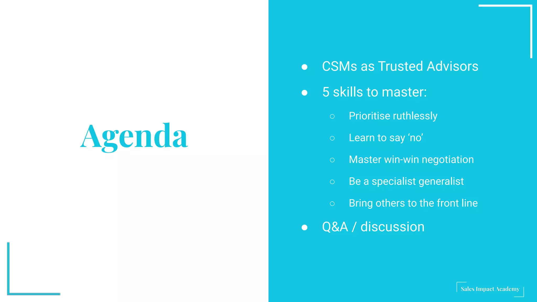 ● CSMs as Trusted Advisors
● 5 skills to master:
○ Prioritise ruthlessly
○ Learn to say ‘no’
○ Master win-win negotiation
○ Be a specialist generalist
○ Bring others to the front line
● Q&A / discussion
Agenda
 