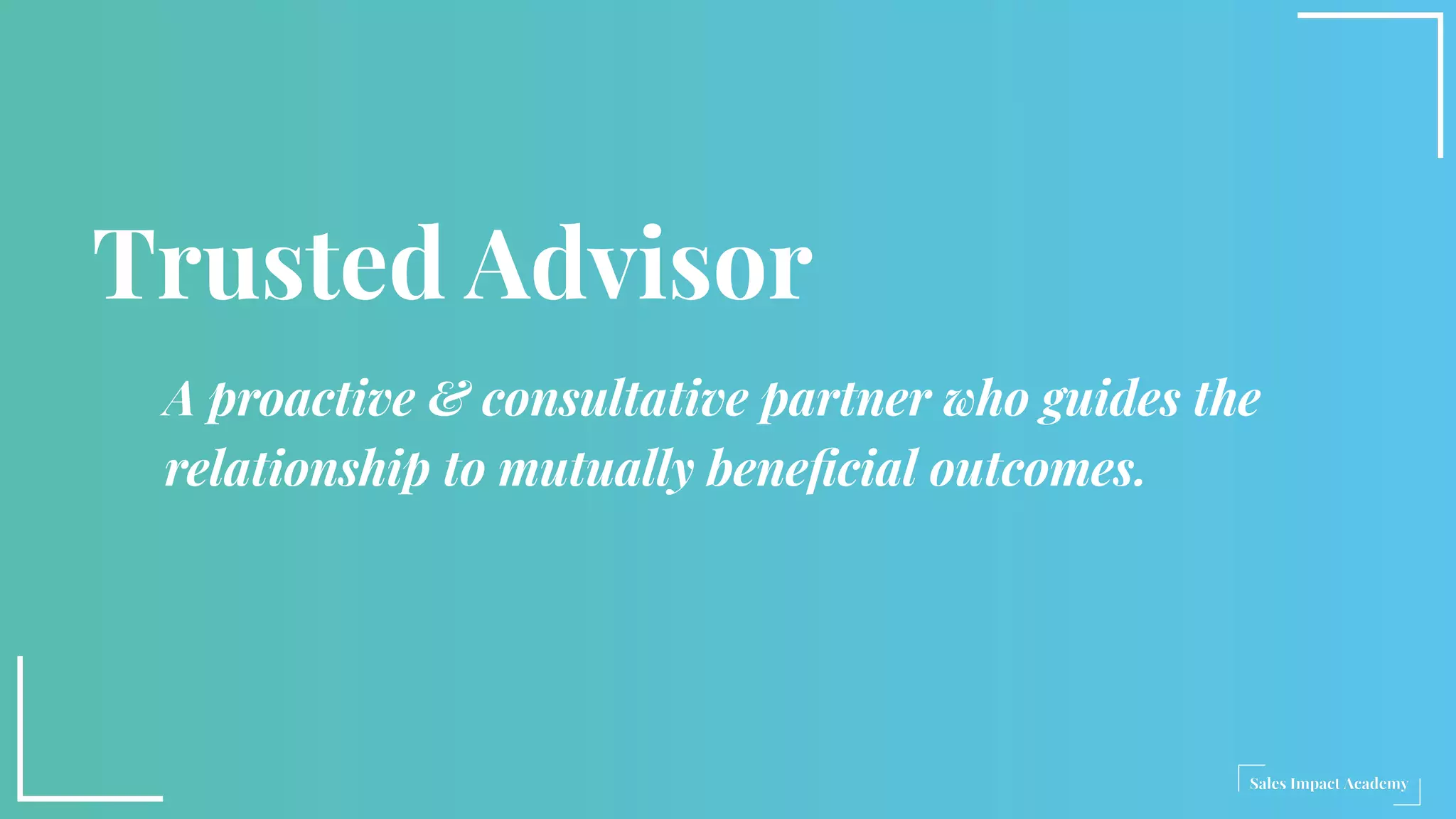Trusted Advisor
A proactive & consultative partner who guides the
relationship to mutually beneﬁcial outcomes.
 