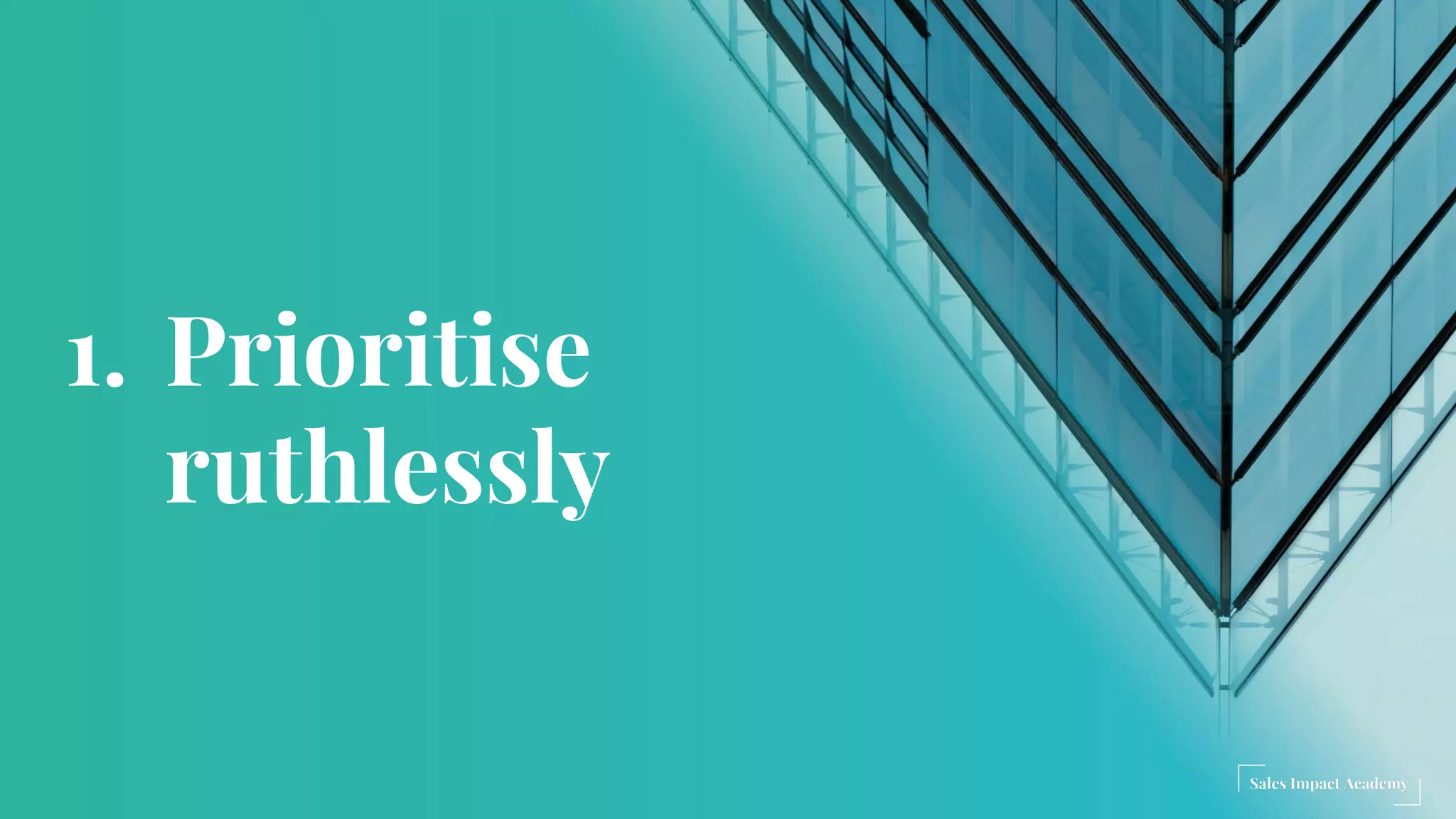 1. Prioritise
ruthlessly
 