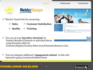 Solution       Testimonials   Conclusions




 “Metrics” based rules for measuring:

       Sales         Customer Sati...