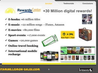 Solution   Testimonials   Conclusions



           +30 Million digital rewards!

 E-books: +6 million titles
 E-music: ...