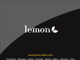 www.lemon-sales.com
Amsterdam – Barcelona – Bristol – Brussels – Madrid – Milano – München – Paris
 