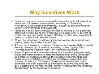 Why Incentives Work
 Incentive programs can increase performance by up to 44 percent in
teams and 25 percent in individua...