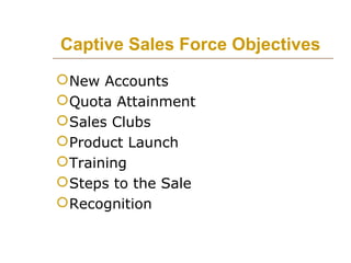 Captive Sales Force Objectives
 New Accounts
 Quota Attainment
 Sales Clubs
 Product Launch
 Training
 Steps to the ...