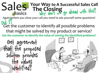 SalesBasics
Your Way to A Successful Sales Call
The Closing
Again before you close your call you need to ask yourself some...