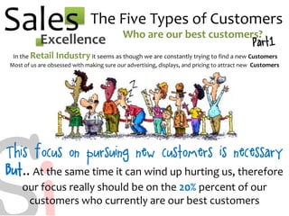 SalesExcellence
The Five Types of Customers
Who are our best customers?
In the Retail Industry it seems as though we are c...