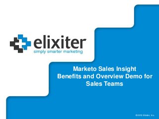 © 2013 Elixiter, Inc.
© 2013 Elixiter, Inc.
Marketo Sales Insight
Benefits and Overview Demo for
Sales Teams
 