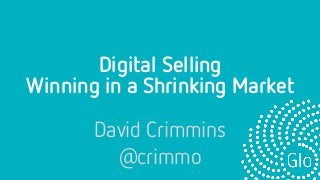 Digital Selling
David Crimmins
@crimmo
Shrinking Market
!
Winning in a
 