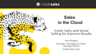 Inside Sales and Social
Selling for Extreme Results
Ken Krogue
Founder, President & Chief
Strategy Officer
InsideSales.com
Sales
in the Cloud
 