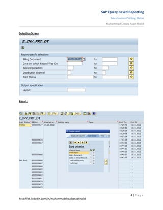 SAP Query based Reporting
Sales Invoice Printing Status
Muhammad Shoaib Asad Khalid
4 | P a g e
http://pk.linkedin.com/in/muhammadshoaibasadkhalid
Selection Screen
Result:
 