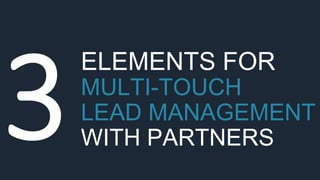 ELEMENTS FOR
MULTI-TOUCH
LEAD MANAGEMENT
WITH PARTNERS
 