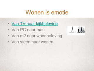 Wonen is emotieVan TV naar kijkbelevingVan PC naar macVan m2 naar woonbelevingVan steen naar wonen