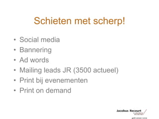 Schieten met scherp!Social mediaBanneringAd wordsMailing leads JR (3500 actueel)Print bij evenementenPrint on demand