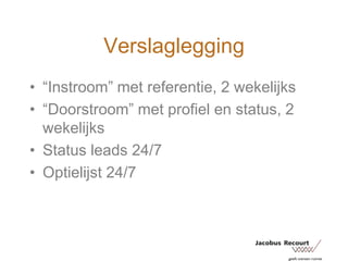 Verslaglegging“Instroom” met referentie, 2 wekelijks“Doorstroom” met profiel en status, 2 wekelijksStatus leads 24/7Optielijst 24/7
