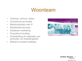 WoonteamVerkoop, verhuur, dispoCommercie op locatieMarktcontacten met 3eResidential servicesDatabase marketingProactieve houdingOntwikkeling en realisatie van promotie- en marketingtoolsMobiel en breed inzetbaar