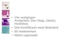 Vier vestigingenAmsterdam, Den Haag, Utrecht, HoofddorpDrie frontofficesin west Nederland65 medewerkersMatrix organisatie