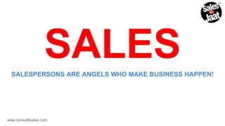 SALES
SALESPERSONS ARE ANGELS WHO MAKE BUSINESS HAPPEN!
www.consult4sales.com
 