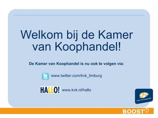 Welkom bij de Kamer van Koophandel! De Kamer van Koophandel is nu ook te volgen via: www.twitter.com/kvk_limburg www.kvk.nl/hallo   