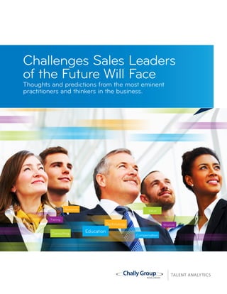 Challenges Sales Leaders
of the Future Will Face
Thoughts and predictions from the most eminent
practitioners and thinkers in the business.
TM
RIGHT PEOPLE, RIGHT ROLES,
RIGHT DEVELOPMENT PLAN.
TALENT ANALYTICS
 