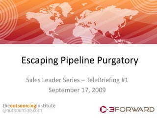 Escaping Pipeline Purgatory
 Sales Leader Series – TeleBriefing #1
         September 17, 2009
 