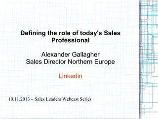 Defining the role of today's Sales
Professional
Alexander Gallagher
Sales Director Northern Europe
Linkedin

10.11.2013 – Sales Leaders Webcast Series

 