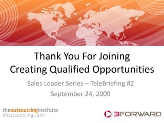 Thank You For Joining
Creating Qualified Opportunities
   Sales Leader Series – TeleBriefing #2
           September 24, 2009
 