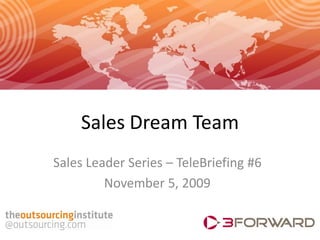 Sales Dream Team
Sales Leader Series – TeleBriefing #6
         November 5, 2009
 