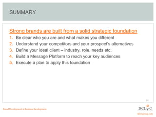 SUMMARY


      Strong brands are built from a solid strategic foundation
      1.    Be clear who you are and what makes ...