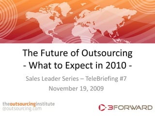 The Future of Outsourcing
- What to Expect in 2010 -
Sales Leader Series – TeleBriefing #7
        November 19, 2009
 