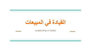 ‫القيادة‬‫في‬‫المبيعات‬
Leadership in Sales!
 