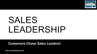 SALES
LEADERSHIP
Customers Chase Sales Leaders!
www.consult4sales.com
 