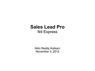 Sales Lead Pro
  N4 Express



 Nitin Reddy Katkam
 November 3, 2012
 