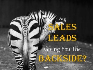 Are
SALES
LEADS
Giving You The
BACKSIDE?
 