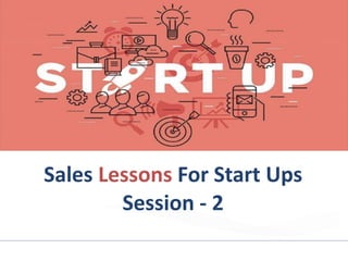 Sales Lessons For Start Ups
Session - 2
 