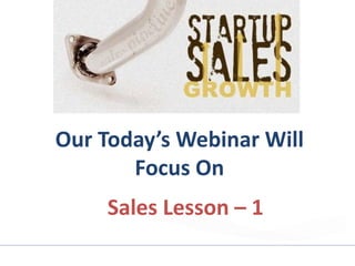 Our Today’s Webinar Will
Focus On
Sales Lesson – 1
 