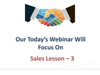 Our Today’s Webinar Will
Focus On
Sales Lesson – 3
 