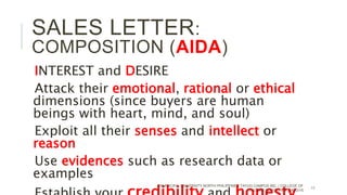 INTEREST and DESIRE
Attack their emotional, rational or ethical
dimensions (since buyers are human
beings with heart, mind, and soul)
Exploit all their senses and intellect or
reason
Use evidences such as research data or
examples
PANPACIFIC UNIVERSITY NORTH PHILIPPINES TAYUG CAMPUS INC. | COLLEGE OF
TEACHER EDUCATION | MOG/15
11
SALES LETTER:
COMPOSITION (AIDA)
 