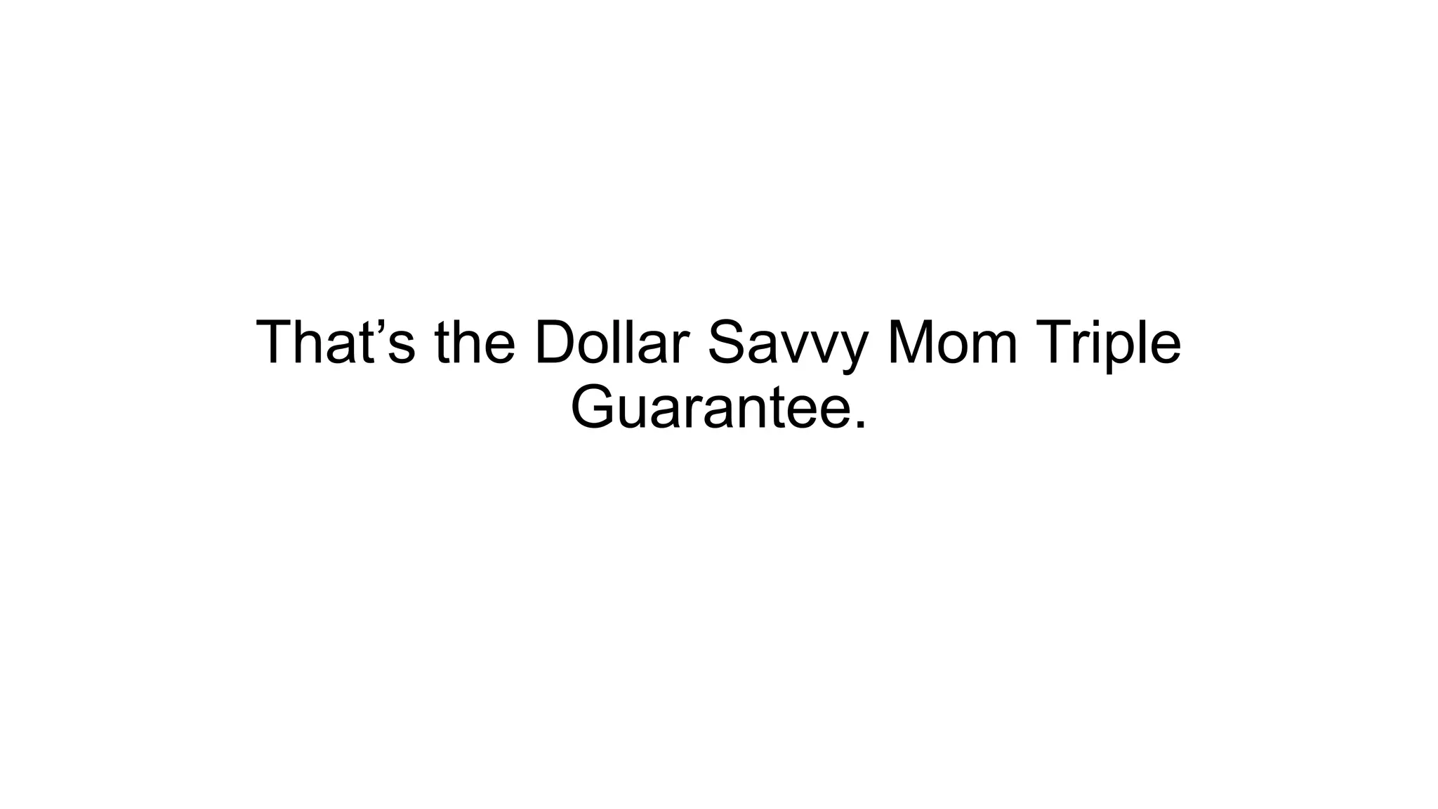 That’s the Dollar Savvy Mom Triple
Guarantee.
 