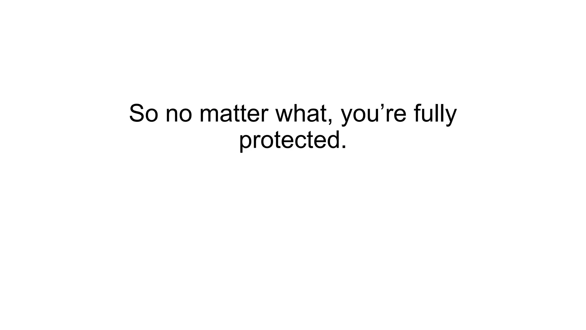 So no matter what, you’re fully
protected.
 