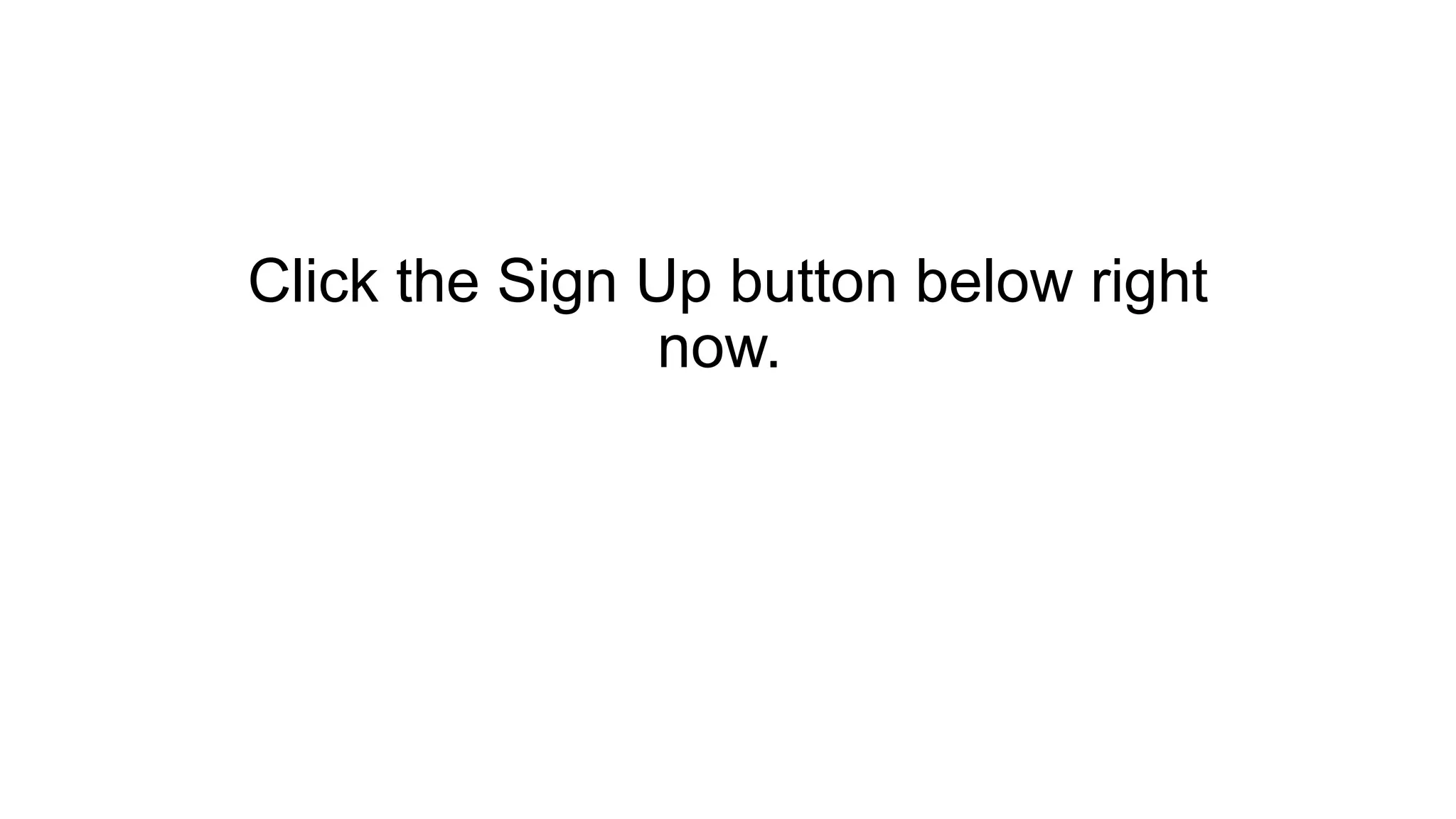 Click the Sign Up button below right
now.
 