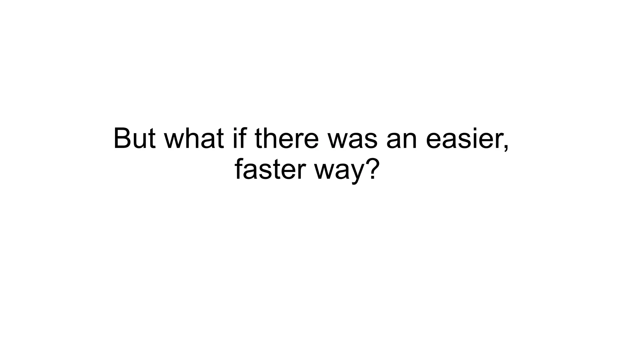 But what if there was an easier,
faster way?
 
